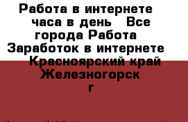 Работа в интернете 2 часа в день - Все города Работа » Заработок в интернете   . Красноярский край,Железногорск г.